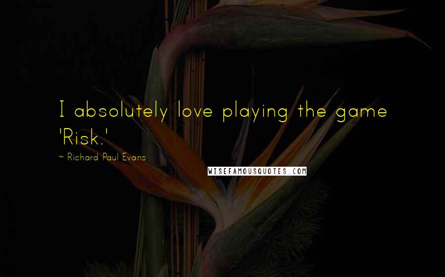 Richard Paul Evans Quotes: I absolutely love playing the game 'Risk.'