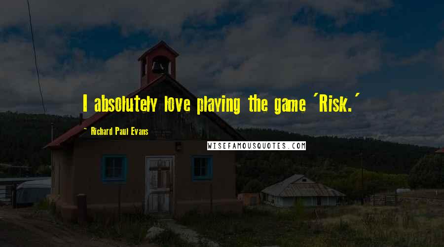 Richard Paul Evans Quotes: I absolutely love playing the game 'Risk.'