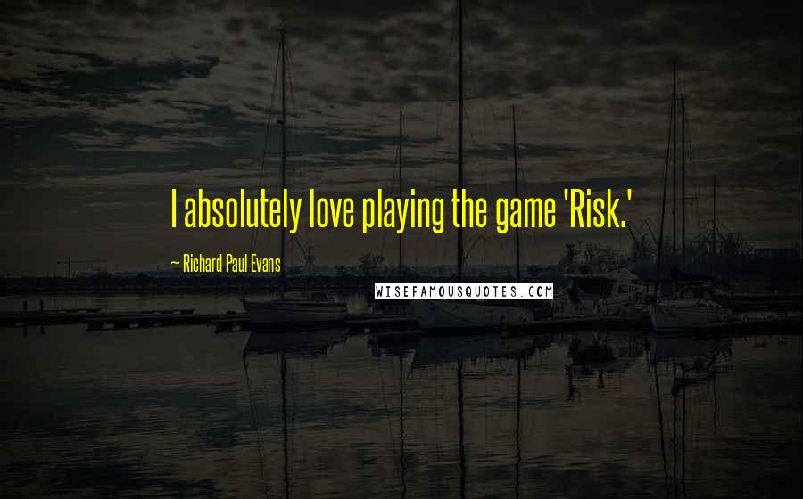 Richard Paul Evans Quotes: I absolutely love playing the game 'Risk.'
