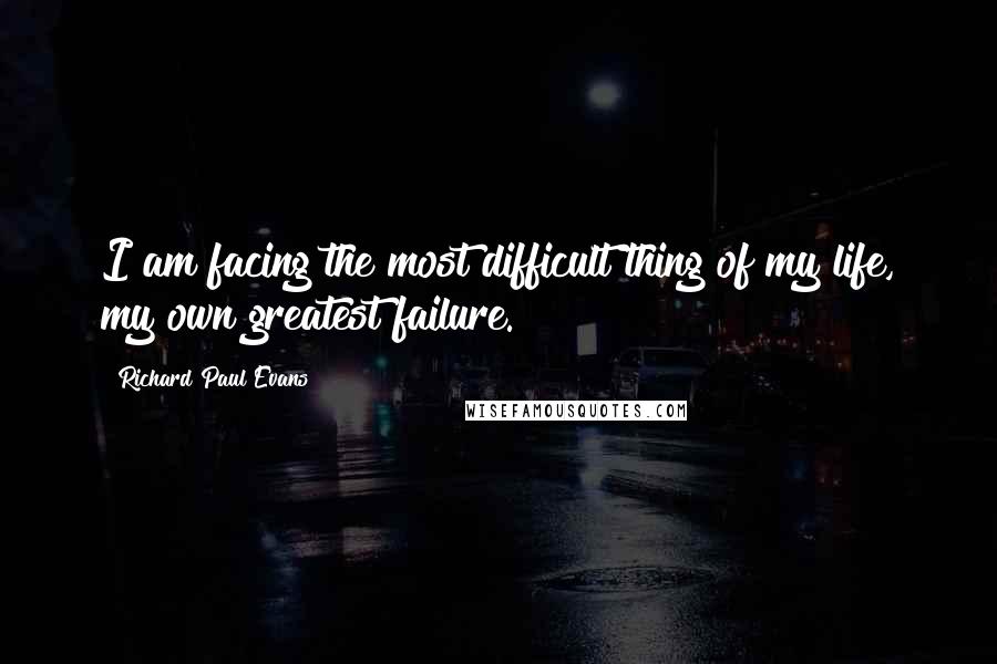 Richard Paul Evans Quotes: I am facing the most difficult thing of my life, my own greatest failure.