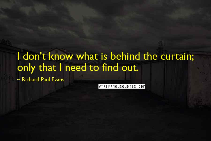 Richard Paul Evans Quotes: I don't know what is behind the curtain; only that I need to find out.