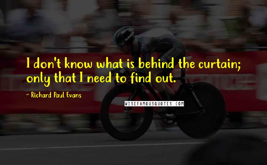 Richard Paul Evans Quotes: I don't know what is behind the curtain; only that I need to find out.