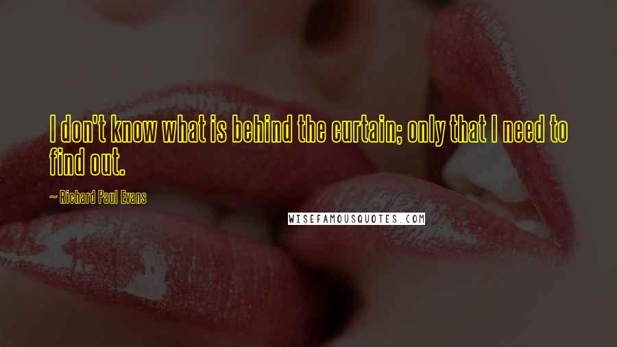 Richard Paul Evans Quotes: I don't know what is behind the curtain; only that I need to find out.