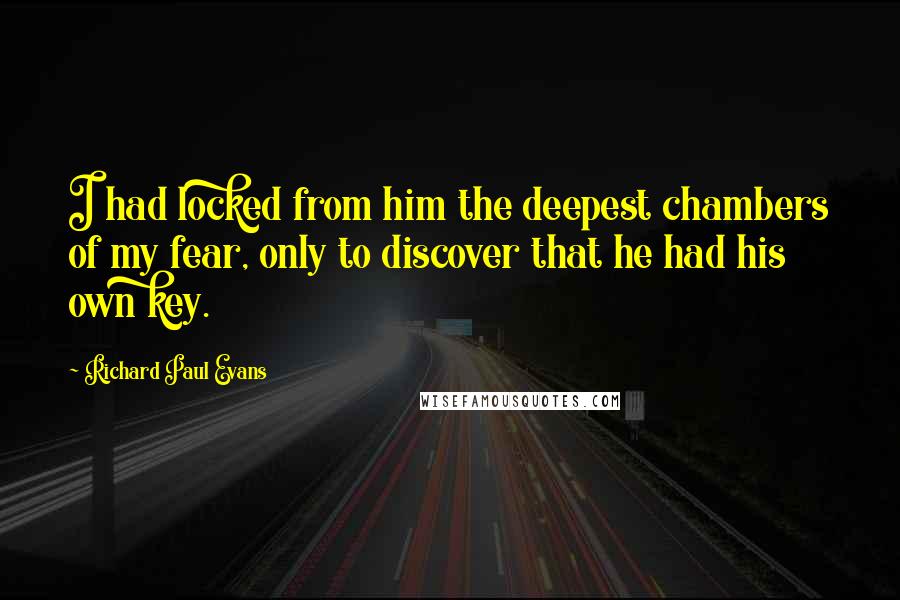 Richard Paul Evans Quotes: I had locked from him the deepest chambers of my fear, only to discover that he had his own key.