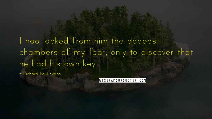 Richard Paul Evans Quotes: I had locked from him the deepest chambers of my fear, only to discover that he had his own key.