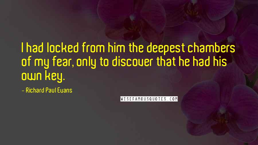 Richard Paul Evans Quotes: I had locked from him the deepest chambers of my fear, only to discover that he had his own key.