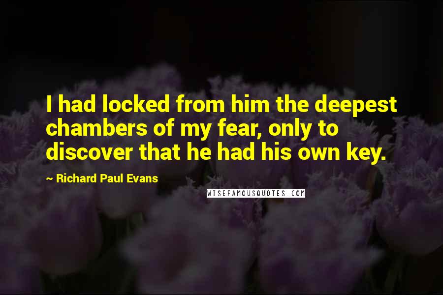 Richard Paul Evans Quotes: I had locked from him the deepest chambers of my fear, only to discover that he had his own key.