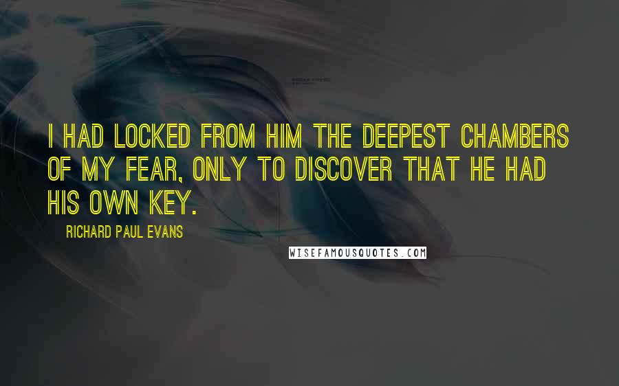 Richard Paul Evans Quotes: I had locked from him the deepest chambers of my fear, only to discover that he had his own key.