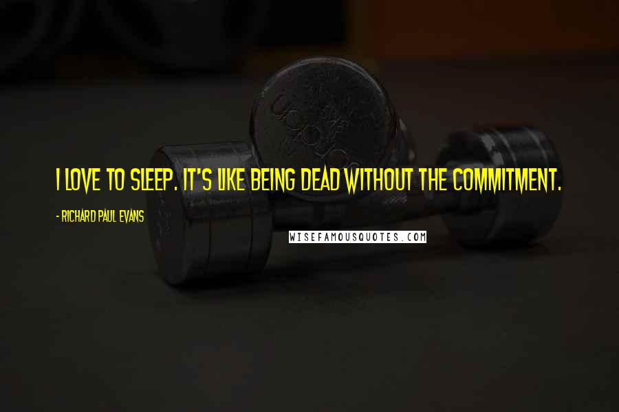 Richard Paul Evans Quotes: I love to sleep. It's like being dead without the commitment.