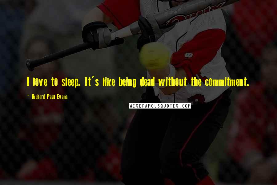 Richard Paul Evans Quotes: I love to sleep. It's like being dead without the commitment.