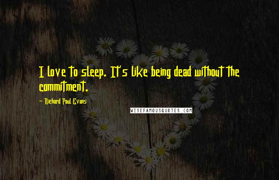 Richard Paul Evans Quotes: I love to sleep. It's like being dead without the commitment.