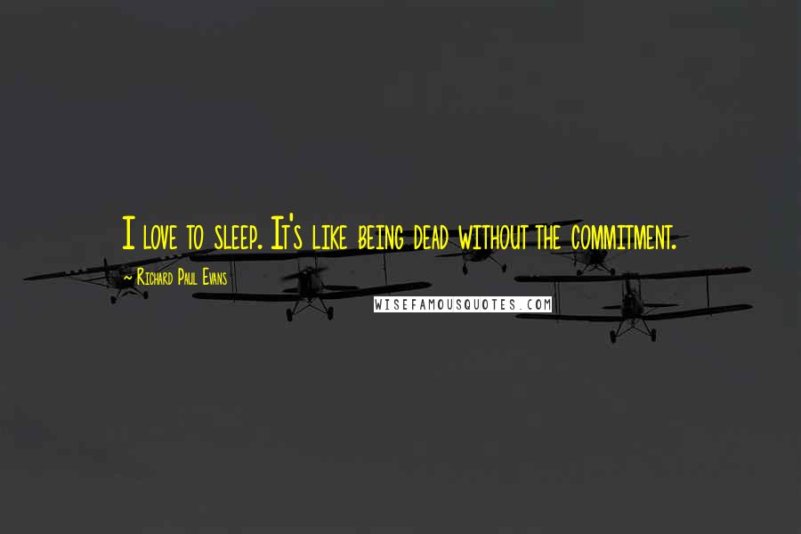 Richard Paul Evans Quotes: I love to sleep. It's like being dead without the commitment.