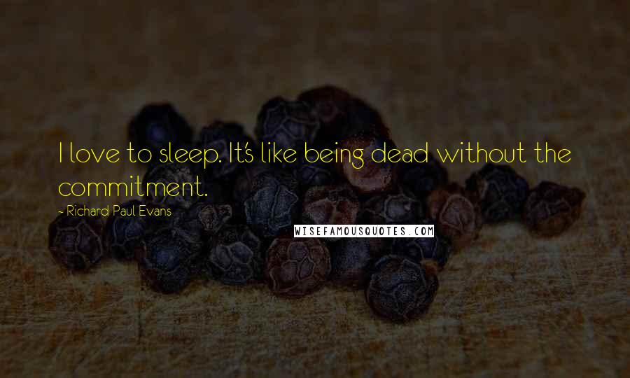 Richard Paul Evans Quotes: I love to sleep. It's like being dead without the commitment.