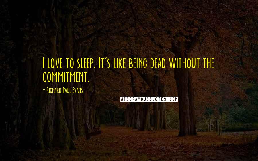 Richard Paul Evans Quotes: I love to sleep. It's like being dead without the commitment.