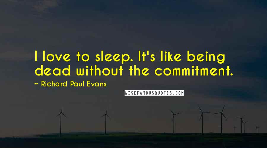 Richard Paul Evans Quotes: I love to sleep. It's like being dead without the commitment.
