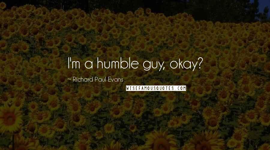 Richard Paul Evans Quotes: I'm a humble guy, okay?