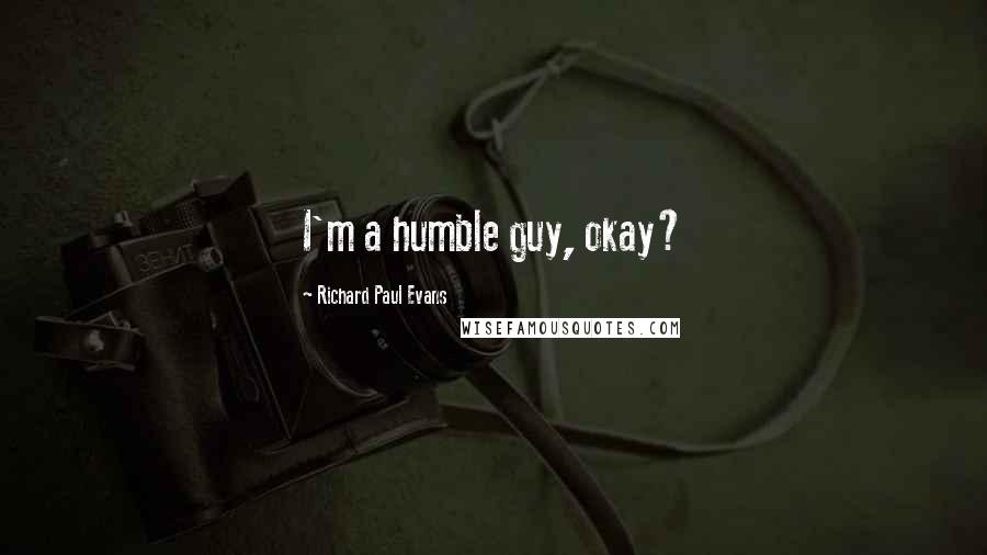 Richard Paul Evans Quotes: I'm a humble guy, okay?