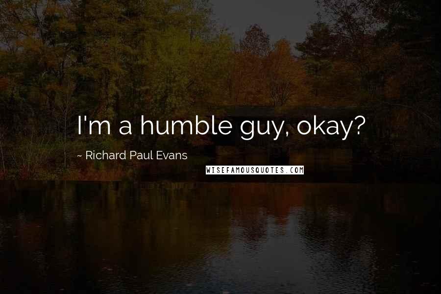 Richard Paul Evans Quotes: I'm a humble guy, okay?