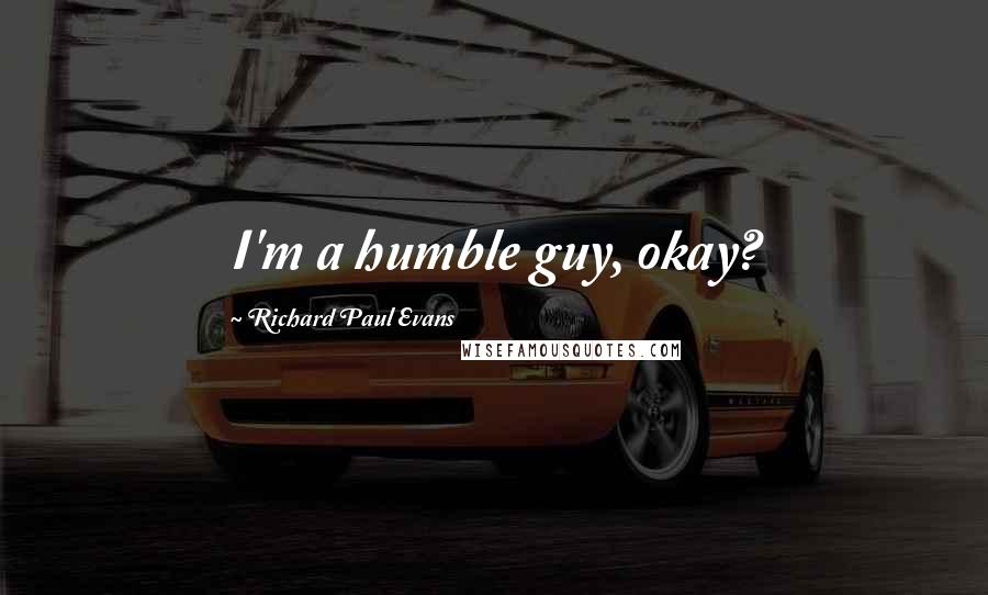 Richard Paul Evans Quotes: I'm a humble guy, okay?