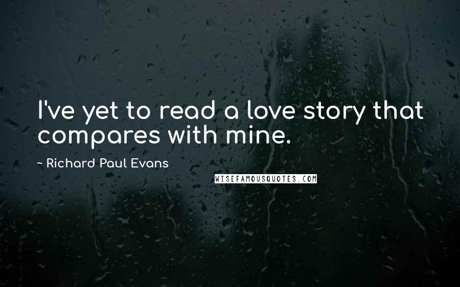 Richard Paul Evans Quotes: I've yet to read a love story that compares with mine.