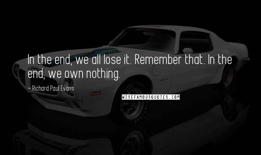 Richard Paul Evans Quotes: In the end, we all lose it. Remember that. In the end, we own nothing.