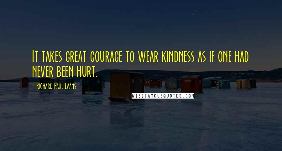 Richard Paul Evans Quotes: It takes great courage to wear kindness as if one had never been hurt.
