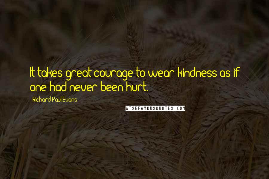 Richard Paul Evans Quotes: It takes great courage to wear kindness as if one had never been hurt.