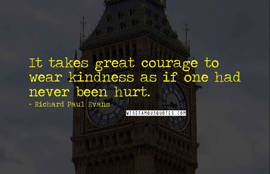 Richard Paul Evans Quotes: It takes great courage to wear kindness as if one had never been hurt.