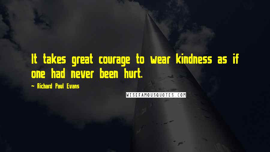 Richard Paul Evans Quotes: It takes great courage to wear kindness as if one had never been hurt.
