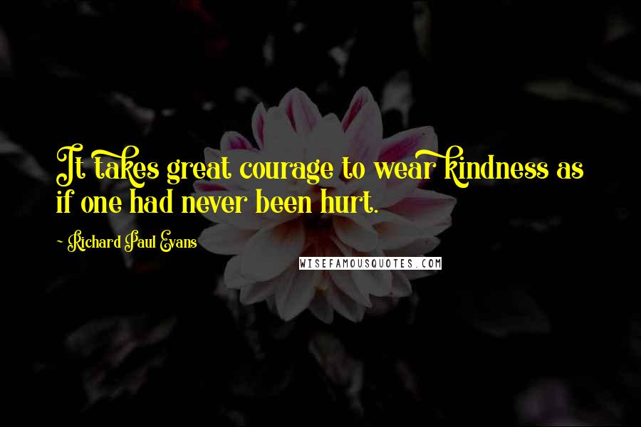 Richard Paul Evans Quotes: It takes great courage to wear kindness as if one had never been hurt.