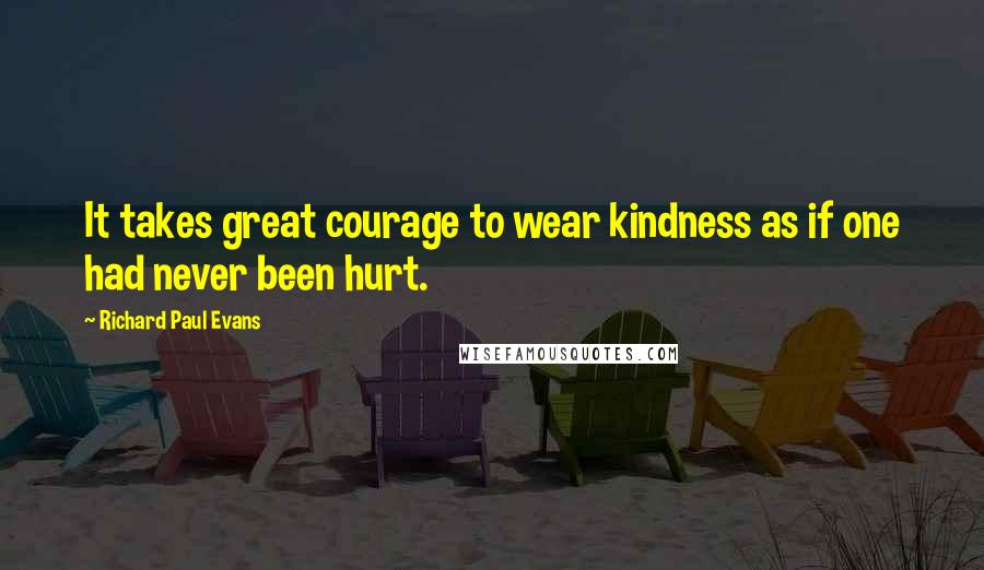 Richard Paul Evans Quotes: It takes great courage to wear kindness as if one had never been hurt.