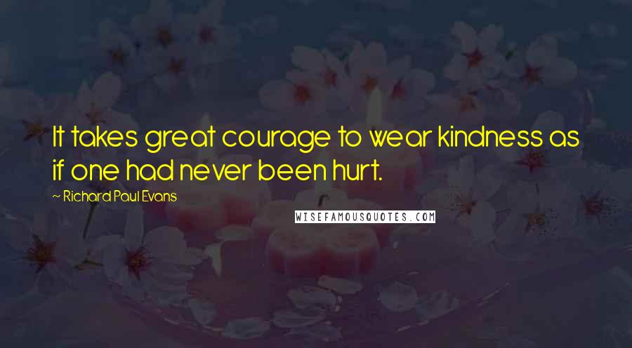Richard Paul Evans Quotes: It takes great courage to wear kindness as if one had never been hurt.