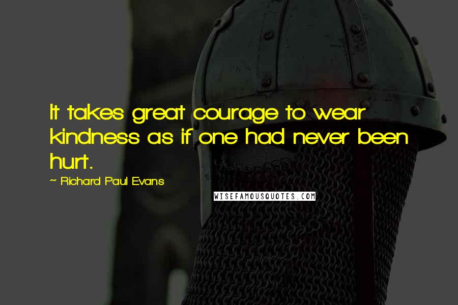 Richard Paul Evans Quotes: It takes great courage to wear kindness as if one had never been hurt.