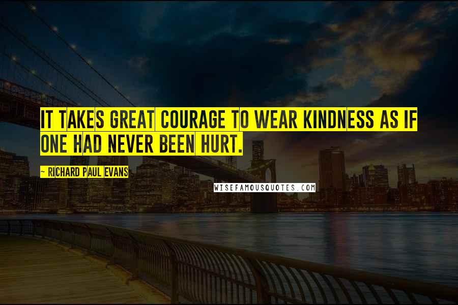 Richard Paul Evans Quotes: It takes great courage to wear kindness as if one had never been hurt.