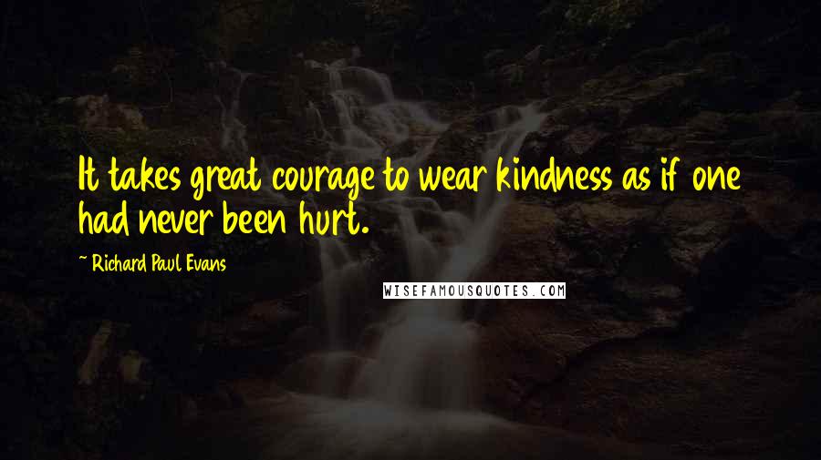 Richard Paul Evans Quotes: It takes great courage to wear kindness as if one had never been hurt.