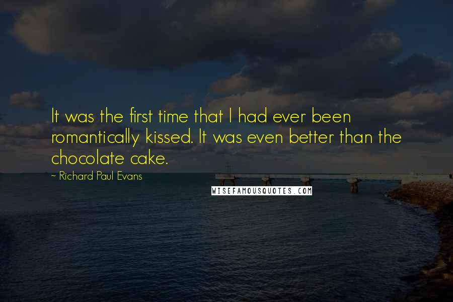 Richard Paul Evans Quotes: It was the first time that I had ever been romantically kissed. It was even better than the chocolate cake.