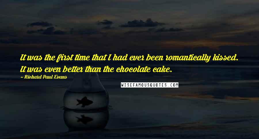 Richard Paul Evans Quotes: It was the first time that I had ever been romantically kissed. It was even better than the chocolate cake.