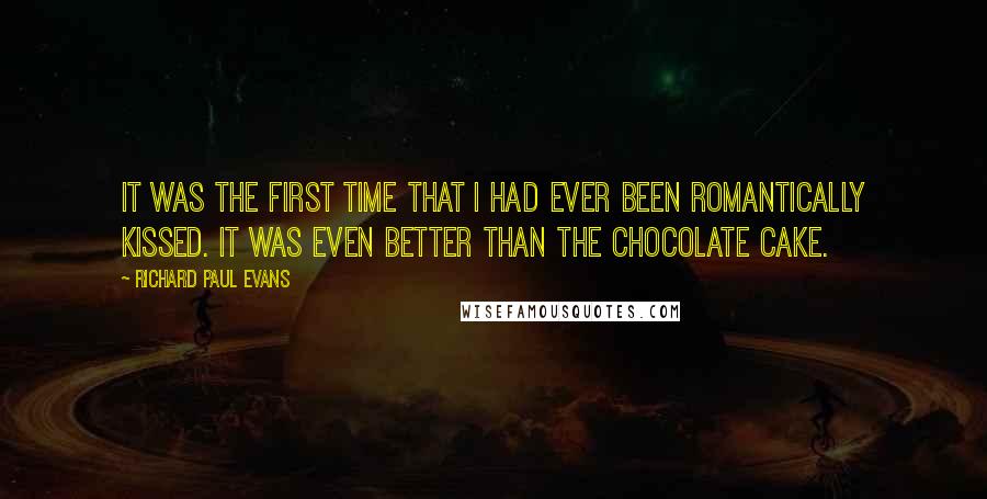 Richard Paul Evans Quotes: It was the first time that I had ever been romantically kissed. It was even better than the chocolate cake.