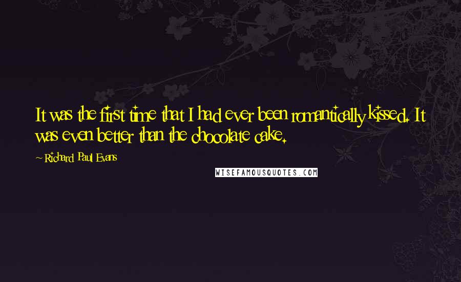 Richard Paul Evans Quotes: It was the first time that I had ever been romantically kissed. It was even better than the chocolate cake.