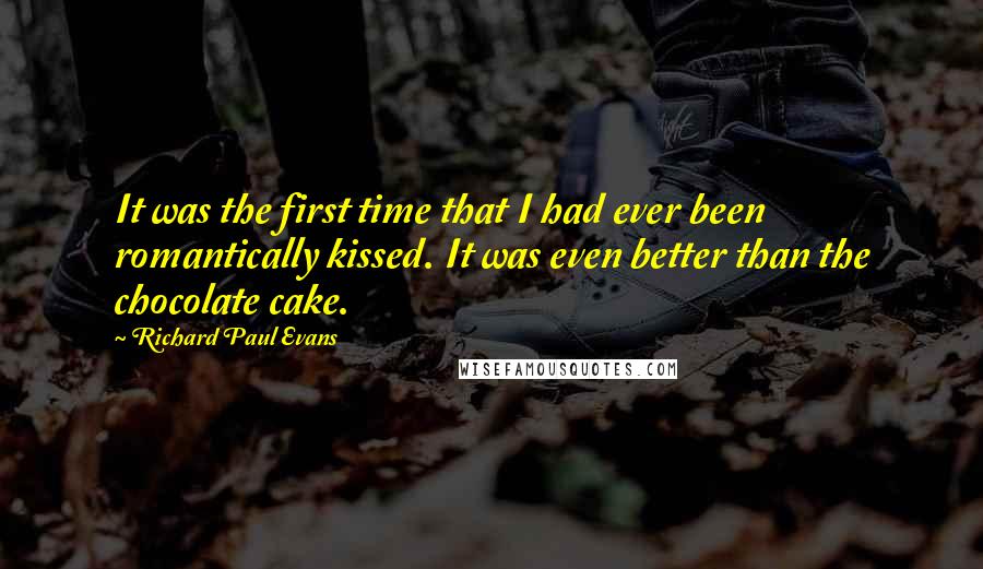 Richard Paul Evans Quotes: It was the first time that I had ever been romantically kissed. It was even better than the chocolate cake.
