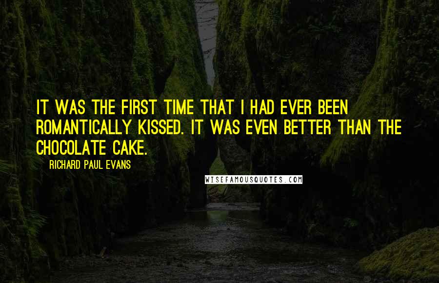 Richard Paul Evans Quotes: It was the first time that I had ever been romantically kissed. It was even better than the chocolate cake.