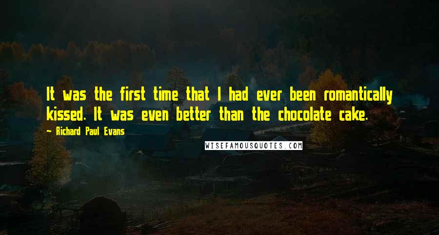 Richard Paul Evans Quotes: It was the first time that I had ever been romantically kissed. It was even better than the chocolate cake.