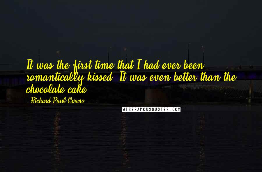 Richard Paul Evans Quotes: It was the first time that I had ever been romantically kissed. It was even better than the chocolate cake.