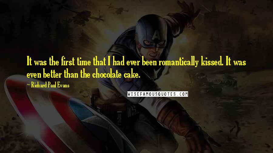 Richard Paul Evans Quotes: It was the first time that I had ever been romantically kissed. It was even better than the chocolate cake.