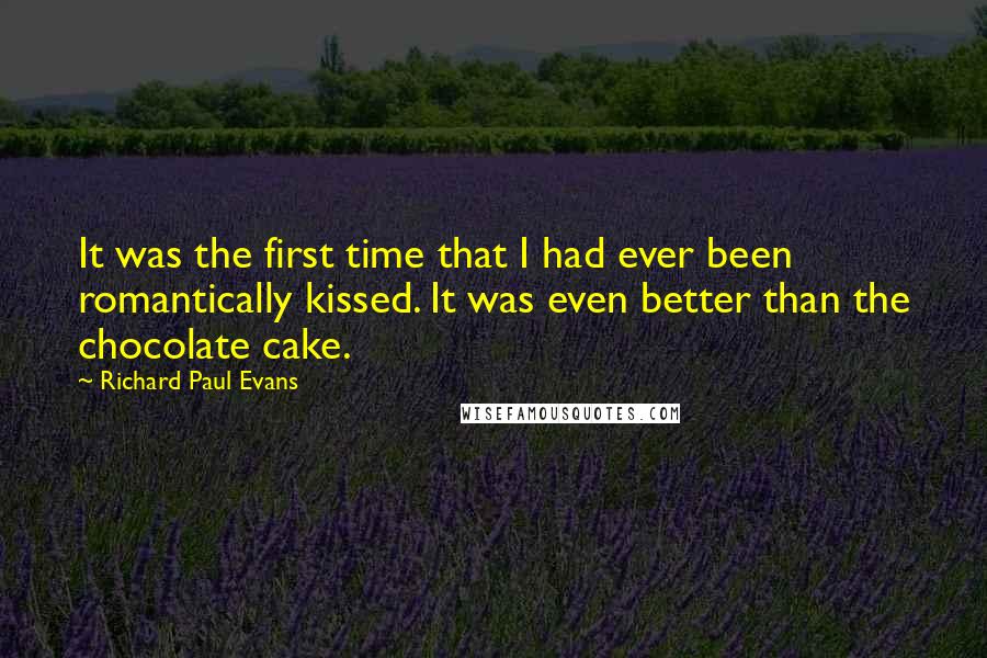 Richard Paul Evans Quotes: It was the first time that I had ever been romantically kissed. It was even better than the chocolate cake.