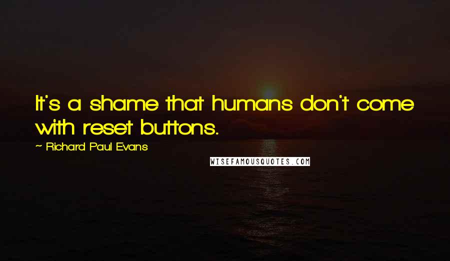 Richard Paul Evans Quotes: It's a shame that humans don't come with reset buttons.