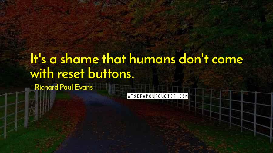 Richard Paul Evans Quotes: It's a shame that humans don't come with reset buttons.