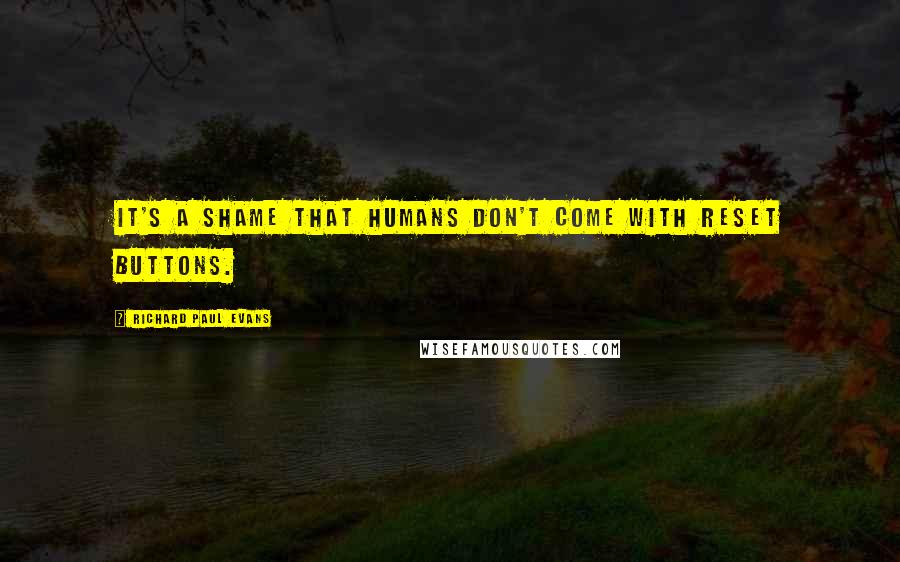 Richard Paul Evans Quotes: It's a shame that humans don't come with reset buttons.