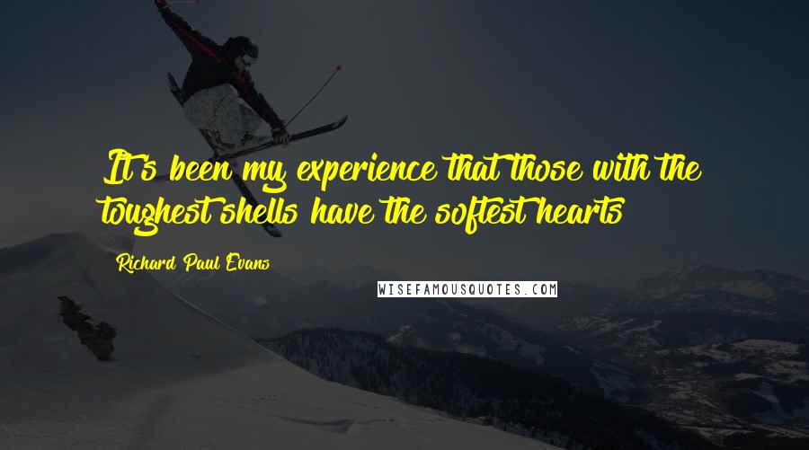 Richard Paul Evans Quotes: It's been my experience that those with the toughest shells have the softest hearts