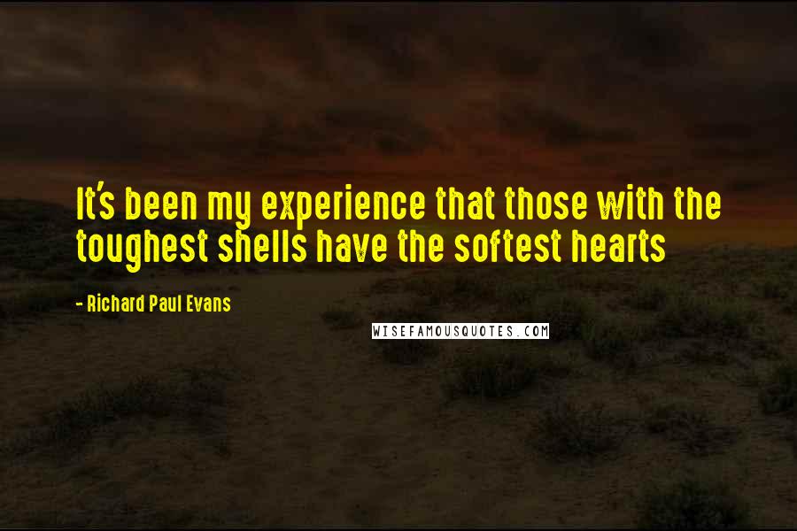 Richard Paul Evans Quotes: It's been my experience that those with the toughest shells have the softest hearts